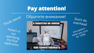 Обратите внимание!
Think twice!
Pattern is
not
specifying
the ﬁnalapplication
Don’t do
overhead
Use pattern
when you sure
for 100%
 
