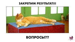 ЗАКРЕПИМ РЕЗУЛЬТАТ!!!
ВОПРОСЫ??
 
