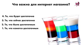 Что важно для интернет магазина?
1. То, что кажется достаточным
2. То, что было достаточным
3. То, что сейчас достаточно
4. То, что будет достаточно
 