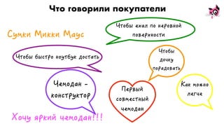 Что говорили покупатели
Хочу яркий чемодан!!!
Чемодан -
конструктор
Чтобы ехал по неровной
поверхностиСумки Микки Маус
Чтобы
дочку
порадовать
Чтобы быстро ноутбук достать
Как можно
легче
Первый
совместный
чемодан
 
