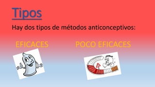 Tipos
Hay dos tipos de métodos anticonceptivos:
EFICACES POCO EFICACES
 