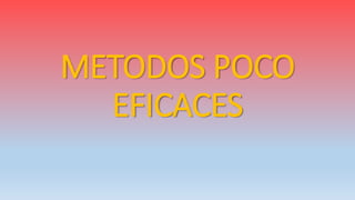 METODOS POCO
EFICACES
 