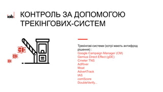 Трекінгові-системи (котрі мають антифрод
рішення) :
Google Campaign Manager (CM)
Gemius Direct Effect (gDE)
Cmeter TNS
AdRiver
Moat
AdvertTrack
IAS
comScore
DoubleVerify...
КОНТРОЛЬ ЗА ДОПОМОГОЮ
ТРЕКІНГОВИХ-СИСТЕМ
 