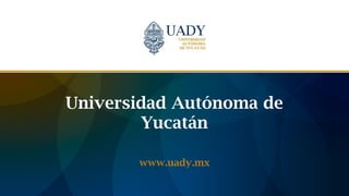 Universidad Autónoma de
Yucatán
www.uady.mx
 