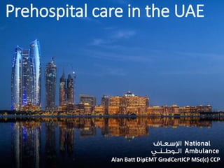 Prehospital care in the UAE
Alan Batt DipEMT GradCertICP MSc(c) CCP
 