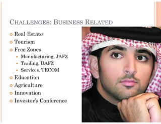 CHALLENGES: BUSINESS RELATED
 Real Estate
 Tourism
 Free Zones
   Manufacturing, JAFZ
   Trading, DAFZ
   Services, TECOM
 Education
 Agriculture
 Innovation
 Investor’s Conference
 