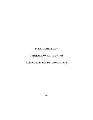 U.A.E. LABOUR LAW


   FEDERAL LAW NO. (8) OF 1980


LABOUR LAW AND ITS AMENDMENTS




               2001
 