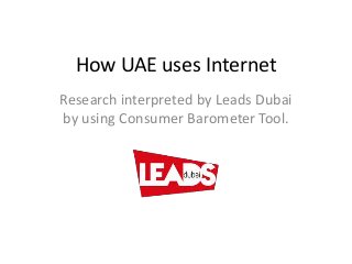 How UAE uses Internet
Research interpreted by Leads Dubai
by using Consumer Barometer Tool.
 