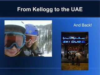 From Kellogg to the UAE

                   And Back!
 