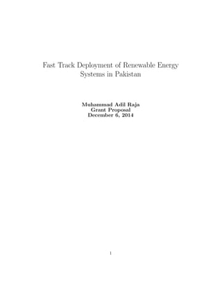 Fast Track Deployment of Renewable Energy
Systems in Pakistani Institutions
Muhammad Adil Raja
Grant Proposal
December 22, 2014
Fast Track Deployment of Renewable Energy Systems in Pakistani
Institutions by Muhammad Adil Raja is licensed under a
Creative Commons Attribution-NonCommercial-NoDerivatives 4.0 International License.
cbnd
1
 