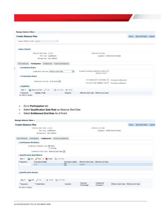 [O.FOOTER] ENTER TITLE OF DOCUMENT HERE
» Go to Participation tab
» Select Qualification Date Rule as Absence Start Date
» Select Entitlement End Rule As of Event
 