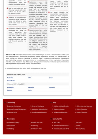 approaches           means        new                                                     reduce            costs         without
     improvements             often    only    Customers               have         high
                                                                                               negatively impacting service
     produce diminishing returns.              expectations,             they          will
                                                                                               levels. How do you change
                                               continue to demand more and
                                                                                               that     perception       and   do   so
                                               unless that demand is met,
     Even in 2013 more than 50%                                                                quickly?
                                               they      will     go        elsewhere.
     of change projects still under-
                                               Delivering to those demands
     perform and do not achieve                                                                The      global        recession     has
                                               that have the most impact on
     the desired outcome.                                                                      impacted the overall business
                                               customer experience is more
                                               profitable. The          question        is,    climate and many companies
     There are so many alternative             how can the company connect                     believe        their      performance
     methods to drive change out               to the customer experience                      won’t markedly improve until
     there, it is difficult to select          when       traditional       Voice       of     the      business         environment
     which makes most sense for                Customer          approaches         only       improves. How do you need to
     your business.                            uncover          60%    of     the   real       think about your business so
                                               opportunity.                                    that you have the potential to
     Governance is difficult because                                                           join those special few who
     companies          are    using   the     Customers often have a better                   thrive     –    recession       or   no
     wrong         approaches          and     view of the overall customer                    recession.
     measures which slows agility              experience than the company
     and means useful insight is               that     still    operates       with     a
     often      never    attained.     This    largely silo driven focus. If the
     directly impacts the cost base            silos and traditional structures
     and     forward      potential     for    are still going to be around for
     failure.                                  the foreseeable future, how do
                                               we      ensure      the      enterprise
                                               drives            the          customer
                                               experience        to     ensure      they
                                               keep coming back?



 Advanced BPM utilises the latest customer centric methodologies to deliver a change strategy that is in line
 with the organisation’s performance requirements and the challenges of the times. Our change model is all
 about moving from delivering “capability” to delivering “value” - empowering the appointed change agents
 with the thinking, tools and techniques that can be immediately utilised in their organisation. It provides a
 map that guides them every step of the way to identify customer outcome and change opportunities that can
 then implemented in a structured and risk mitigated fashion.



If you are traveling, you may like to attend the program city near you




  Advanced BPM in April 2013

   Australia                                  UAE                                             Qatar

   Saudi Arabia

  Advanced BPM in May 2013

   Singapore                                  Malaysia                                        Thailand

   Sweden                                     India




  Consulting                                                                                          Buy

   Enterprise Architecture                            Center of Excellence                              Ask the Architect Credits         Online Learning Licenses

   Business Process Management                        Application Rationalization                       Webinar Licenses                  Online Consulting

   Enterprise SOA                                     Architecture Assessment                           Workshop Registration             Onsite Consulting



  Resources                                                                                           Useful Links

   Architecture Gallery                             Architect Skill Quiz                                Why iCMG                          Site Map

   Short Videos                                     E-Learning                                          Architecture Awards 2013          Career

   iCMG Blog                                        Architecture Polls                                  Architecture Survey 2013          Privacy Policy
 