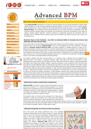 CONSULTING                  EVENTS            ABOUT US               RESOURCES                STORE




                            Why is this workshop important?

                             These Advanced BPM approaches are a mixture of learnings distilled from the thought leadership of leading global
                             change companies, our own extensive experience delivering change "in the field" and our own in-house research
                             team. Everything that is done is aligned to the latest approaches for delivering change. This is called "Outcome
                             Based Thinking" and is designed to take change thinking to the next level and help an organisation bring their
                             processes, systems, strategy, people and customers into full alignment, focusing the organization its very reason for
                             existing. Through superior alignment, customer experience is significantly improved and operational costs are
                             decreased. We can therefore improve revenue, reduce costs and enhance the quality of service to the customer, all
                             at the same time.


                             Exclusive focus on the Customer – but with an enhanced ability to innovate and uncover new
                             ideas they will never tell you about
                            Every company still in business today positively impacts their customer outcomes to a degree - they would have to, or
                            customers would not be buying. Advanced BPM is built on the philosophy that the more positively a company
                            impacts its Customer Needs Framework (CNF), the greater proportion of available business it is going to win.
                            Applying this thinking will take you to places (i.e. business opportunities) that your competition has never been able
                            to exploit and perhaps never thought about. It leads you to clearly identify and understand the true customer needs
                            (as compared to the wants) and then work to ensure that the entire organization and its processes address those
                            needs, above all else. The Advanced BPM methodology starts from an 'outside of the organization' perspective then
                            moves to 'the inside' to implement effectively aligned processes.

                            Our research indicates that often the best solution to a customer's need is different than the customer's own
                            perceived solution. That ability to understand customer needs, often better than they do themselves, is what
                            distinguishes the great innovators such as Apple and AirTran Airlines from all others. Apple is producing applications
                            that people never thought they needed, whereas a significant proportion of their competition whom have built what
                            they believe to be technologically superior mobile phones have had to re-think their approach in the midst of falling
                            revenues and margins. AirTran is close to the era of the free flight ticket and yet enjoy consistent profitability whereas
            Tell a friend   British Airways, although operating more profitably as of late, has gone through possibly the worst business period in
                            its history - although more recently it has returned to profitability. If you think about it, an airline is a business which
      Upcoming Webinars     is made up of the same commodity components - similar airplanes, customers with roughly the same wants/needs,
 Wed, Apr 24, 2013          airports with the ability to offer the same services (if they choose) - yet some operators are flying high and others are

Enterprise
                            sinking towards government bailout or bankruptcy. Both AirTran and British Airways will claim customer centricity but
Architecture -              an Outside-In approach better defines the important outcome components that are critical to business success and
Essentials for              under this lens it becomes very clear British Airways has been left wanting.
Decision Makers

 Thu, Apr 25, 2013
                             Organising to sustain a performance change focus
Tips & Traps -
Architecture driven
IT migration &              Advanced BPM is more than a series of tools and techniques to view and
modernization               improve our business. It is a 'practical thinking approach' or a 'business
roadmap                     attitude' to be orientated to as much of the business as the practitioner or
                            management requires. If implemented to the greatest degree, a company
                            may design and represent its organisation charts around the customer
                            and the specific outcomes it is looking to create.

                            The approach does not prevent other techniques from being used in
                            analysing or improving our business, but it does ensure that Outcome
                            focus be it customer, operations or wider social agenda is maintained as a
                            central theme even when CEO's, boards and senior managers discuss change. If focus is only maintained at a tools
                            and techniques level they tend to be pigeon-holed into a specific silo and more likely to become forgotten or ignored
                            as the "latest and greatest" ideas for change raises its head.



                             Taking the Complexity out of how we view our business

                            One of the issues that change practitioners face is the underlying
                            complexity of the business we are trying to improve or change. Generally,
                            when we move from high level management representations to process
                            detail, a much more complex picture emerges, which we have usually
                            justified on the basis of "that's just what we do". But if we look at that
                            process again from a different outcome viewpoint then the process
                            appears very different. Advanced BPM shows that the way we
                            traditionally view process is an illusion and prevents us from viewing
                            business in a way to enable significant change. Viewing what we do from
                            the perspective of the outcome enables us to think of performance change
                            initiatives that would never occur to us if we only study our business in
 