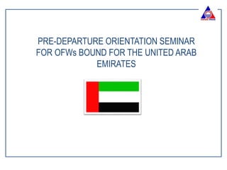 PRE-DEPARTURE ORIENTATION SEMINAR
FOR OFWs BOUND FOR THE UNITED ARAB
EMIRATES
 