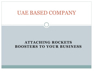 ATTACHING ROCKETS
BOOSTERS TO YOUR BUSINESS
UAE BASED COMPANY
 
