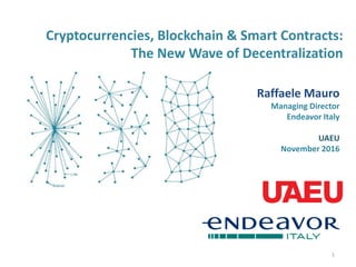 Cryptocurrencies, Blockchain & Smart Contracts:
The New Wave of Decentralization
1
Raffaele Mauro
Managing Director
Endeavor Italy
UAEU
November 2016
 