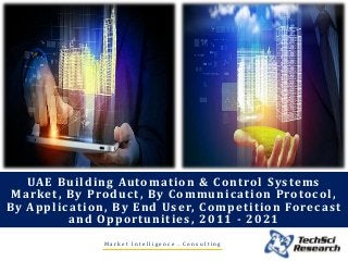 UAE Building Automation & Control Systems
Market, By Product , By Communication Protocol ,
By Application, By End User, Competition Forecast
and Opportunities, 2011 - 2021
M a r k e t I n t e l l i g e n c e . C o n s u l t i n g
 