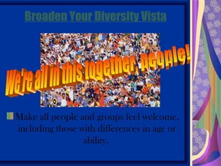 Broaden Your Diversity Vista




Make all people and groups feel welcome,
including those with differences in age or
                 ability.
 