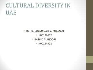 CULTURAL DIVERSITY IN
UAE

     • BY: FAHAD MANAHI ALSHAMARI
               • H00158037
            • RASHID ALKHOORI
               • H00154902
 