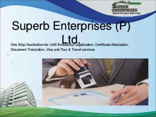 Superb Enterprises (P)
Ltd.One Stop Destination for UAE Embasssy Legalization, Certificate Attestation,
Document Translation, Visa and Tour & Travel services
 