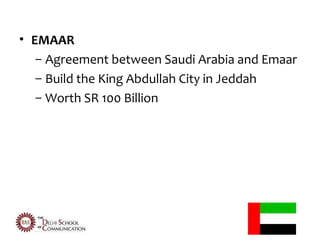 • EMAAR
   – Agreement between Saudi Arabia and Emaar
   – Build the King Abdullah City in Jeddah
   – Worth SR 100 Billion
 