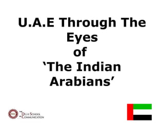 U.A.E Through The
       Eyes
        of
   ‘The Indian
    Arabians’
 