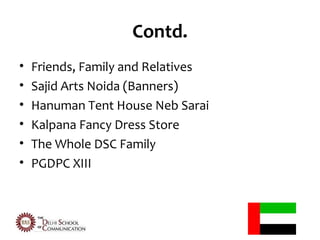 Contd.
•   Friends, Family and Relatives
•   Sajid Arts Noida (Banners)
•   Hanuman Tent House Neb Sarai
•   Kalpana Fancy Dress Store
•   The Whole DSC Family
•   PGDPC XIII
 