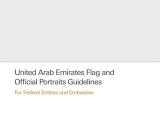 United Arab Emirates Flag and
Official Portraits Guidelines
For Federal Entities and Embassies
 
