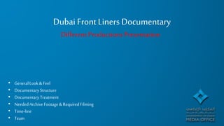 Dubai Front Liners Documentary
Different ProductionsPresentation
• GeneralLook & Feel
• Documentary Structure
• Documentary Treatment
• NeededArchive Footage & Required Filming
• Time-line
• Team
 