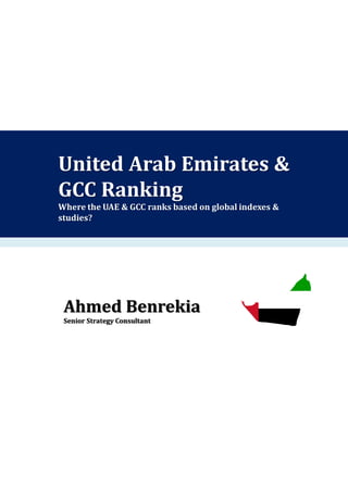 United Arab Emirates &
GCC Ranking
Where the UAE & GCC ranks based on global indexes &
studies?
Ahmed Benrekia
Senior Strategy Consultant
 