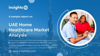 UAE Home
Healthcare Market
Analysis
A sample report on
www.insights10.com
Includes Market Size, Market Segmented by Types
and Key Competitors (Data forecasts from 2021 – 2030F)
 