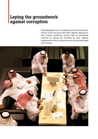 Corporate governance, transparency and anti-corruption
remain at the very top of the UAE’s agenda. Because of
this, investor confidence remains high as businesses
continue to choose the Emirates as their regional
headquarters and as a place they can do business easily
and honestly.
Laying the groundwork
against corruption
 