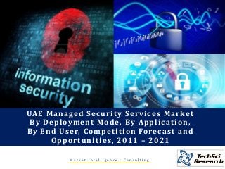 UAE Managed Security Services Market
By Deployment Mode, By Application,
By End User, Competition Forecast and
Opportunities, 2011 – 2021
M a r k e t I n t e l l i g e n c e . C o n s u l t i n g
 