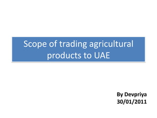 Scope of trading agricultural
products to UAE

By Devpriya
30/01/2011

 