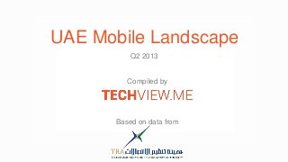 UAE Mobile Landscape
Q2 2013
Based on data from
Compiled by
 