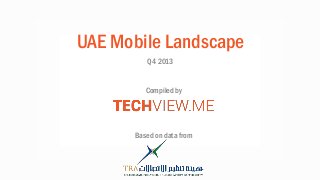 UAE Mobile Landscape
Q4 2013
Based on data from
Compiled by
 