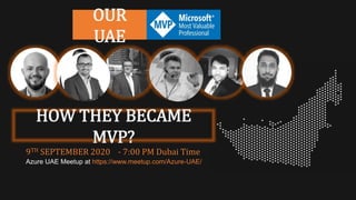 9TH SEPTEMBER 2020 - 7:00 PM Dubai Time
OUR
UAE
HOW THEY BECAME
MVP?
Azure UAE Meetup at https://www.meetup.com/Azure-UAE/
 