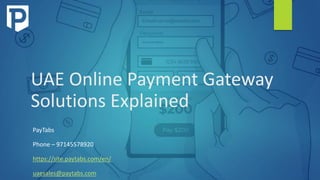 UAE Online Payment Gateway
Solutions Explained
PayTabs
Phone – 97145578920
https://site.paytabs.com/en/
uaesales@paytabs.com
 