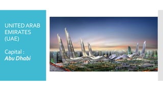 UNITED ARAB 
EMIRATES 
(UAE) 
Capital : 
Abu Dhabi 
 