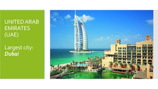 UNITED ARAB 
EMIRATES 
(UAE) 
Largest city: 
Dubai 
 