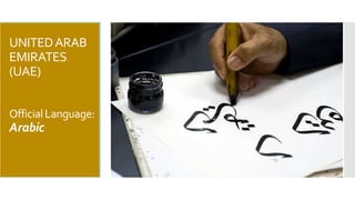 UNITED ARAB 
EMIRATES 
(UAE) 
Official Language: 
Arabic 
 