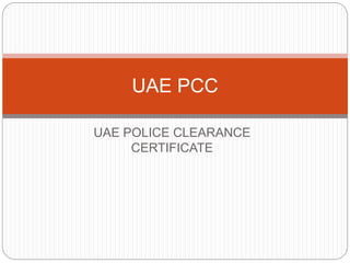 UAE POLICE CLEARANCE
CERTIFICATE
UAE PCC
 