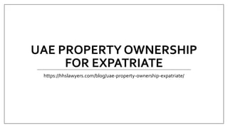 UAE PROPERTY OWNERSHIP
FOR EXPATRIATE
https://hhslawyers.com/blog/uae-property-ownership-expatriate/
 