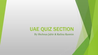 UAE QUIZ SECTION 
By Shehnas Jabir & Rafina Rasmin 
 