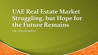 UAE Real Estate Market
Struggling, but Hope for
the Future Remains
DR. EHSAN BAYAT
 
