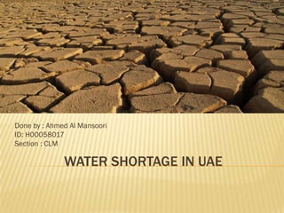 Done by : Ahmed Al Mansoori
ID: H00058017
Section : CLM

              WATER SHORTAGE IN UAE
 
