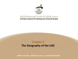 Title
Date
Lifetime Learning… Building Success… Towards Globalization
Chapter 3
The Geography of the UAE
Lifetime Learning… Building Success… Towards Globalization
 