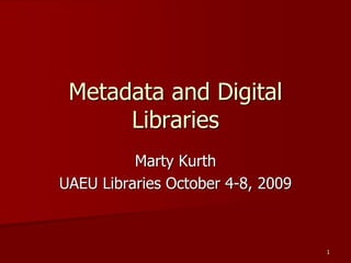 Marty Kurth
UAEU Libraries October 4-8, 2009
Metadata and Digital
Libraries
1
 
