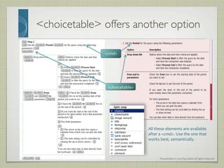 Presentation	
  ©	
  2013	
  Ray	
  Gallon	
  all	
  rights	
  reserved	
  
choicetable offers another option	

cmd	
  
choicetable	
  
All	
  these	
  elements	
  are	
  available	
  
after	
  a	
  cmd.	
  Use	
  the	
  one	
  that	
  
works	
  best,	
  semantically.	
  
 