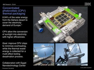 IBM Research - Zurich


 Concentrated
 photovoltaic (CPV)
 thermal packaging
0.04% of the solar energy
from the Sahara des...
